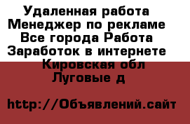 Удаленная работа - Менеджер по рекламе - Все города Работа » Заработок в интернете   . Кировская обл.,Луговые д.